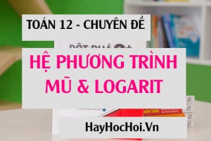 Giải bài tập hệ phương trình, bất phương trình mũ và logarit cơ bản và nâng cao - Toán 12 chuyên đề